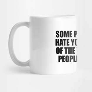 Some people only hate you because of the way other people love you Mug